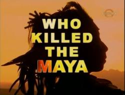    (who killed the maya)